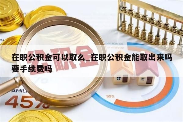 在职公积金可以取么_在职公积金能取出来吗要手续费吗