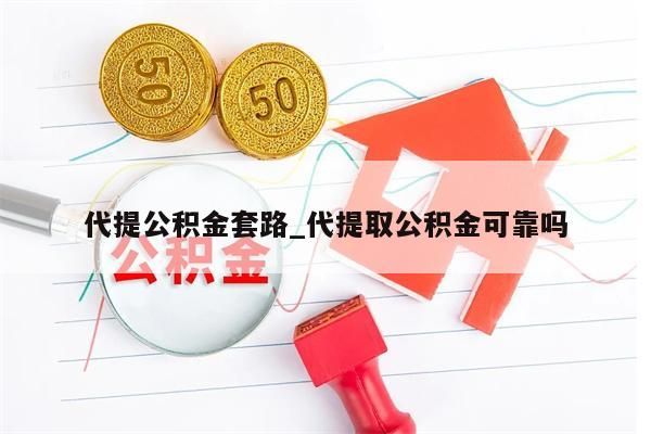 代提公积金套路_代提取公积金可靠吗